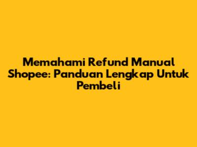 Memahami Refund Manual Shopee: Panduan Lengkap Untuk Pembeli