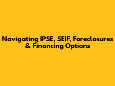 Navigating IPSE, SEIF, Foreclosures & Financing Options