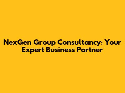NexGen Group Consultancy: Your Expert Business Partner