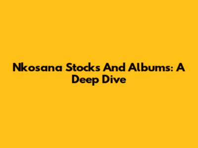 Nkosana Stocks And Albums: A Deep Dive