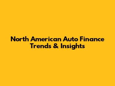 North American Auto Finance Trends & Insights