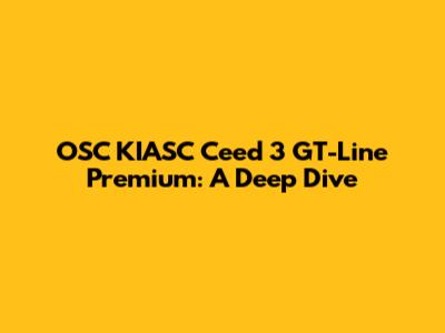 OSC KIASC Ceed 3 GT-Line Premium: A Deep Dive