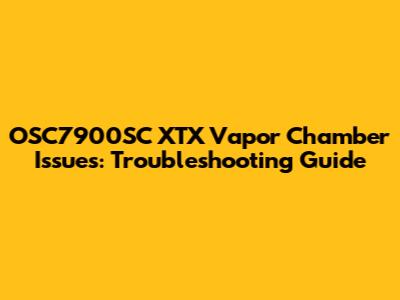 OSC7900SC XTX Vapor Chamber Issues: Troubleshooting Guide