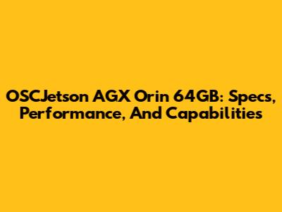 OSCJetson AGX Orin 64GB: Specs, Performance, And Capabilities