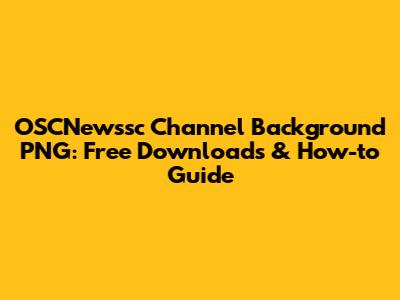 OSCNewssc Channel Background PNG: Free Downloads & How-to Guide