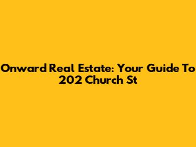 Onward Real Estate: Your Guide To 202 Church St