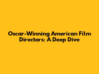 Oscar-Winning American Film Directors: A Deep Dive
