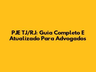 PJE TJ/RJ: Guia Completo E Atualizado Para Advogados