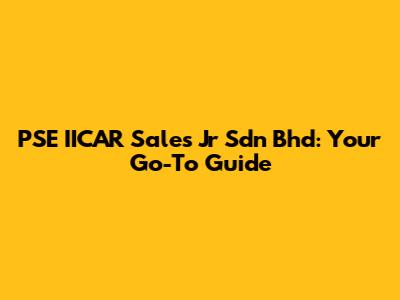 PSE IICAR Sales Jr Sdn Bhd: Your Go-To Guide