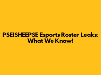 PSEISHEEPSE Esports Roster Leaks: What We Know!