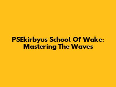 PSEkirbyu's School Of Wake: Mastering The Waves