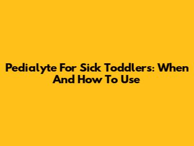 Pedialyte For Sick Toddlers: When And How To Use