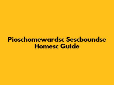 Pioschomewardsc Sescboundse Homesc Guide