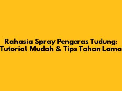 Rahasia Spray Pengeras Tudung: Tutorial Mudah & Tips Tahan Lama