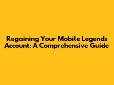 Regaining Your Mobile Legends Account: A Comprehensive Guide