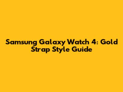 Samsung Galaxy Watch 4: Gold Strap Style Guide