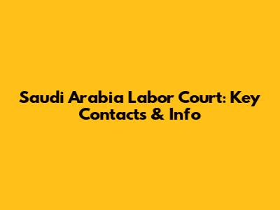 Saudi Arabia Labor Court: Key Contacts & Info