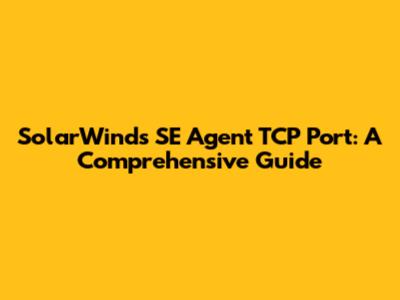 SolarWinds SE Agent TCP Port: A Comprehensive Guide
