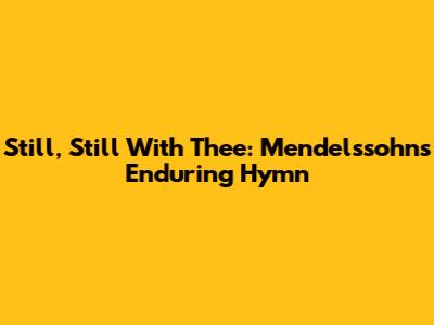 Still, Still With Thee: Mendelssohn's Enduring Hymn