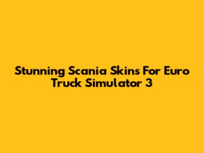 Stunning Scania Skins For Euro Truck Simulator 3