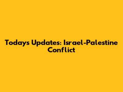 Today's Updates: Israel-Palestine Conflict