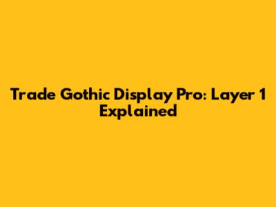 Trade Gothic Display Pro: Layer 1 Explained