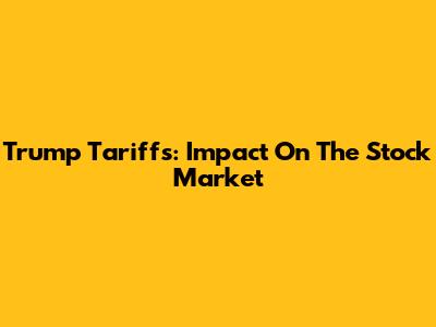 Trump Tariffs: Impact On The Stock Market