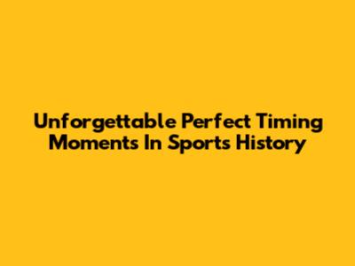 Unforgettable Perfect Timing Moments In Sports History