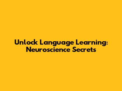 Unlock Language Learning: Neuroscience Secrets