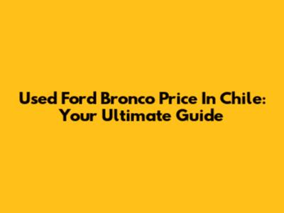 Used Ford Bronco Price In Chile: Your Ultimate Guide