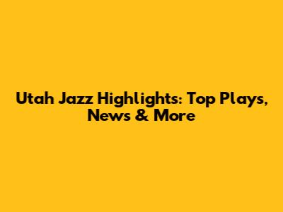 Utah Jazz Highlights: Top Plays, News & More