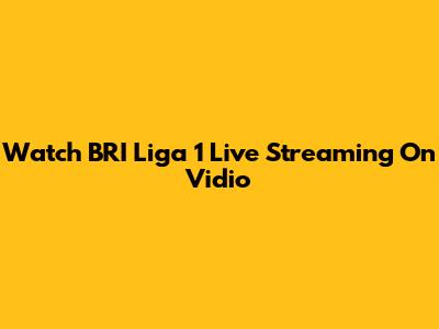 Watch BRI Liga 1 Live Streaming On Vidio
